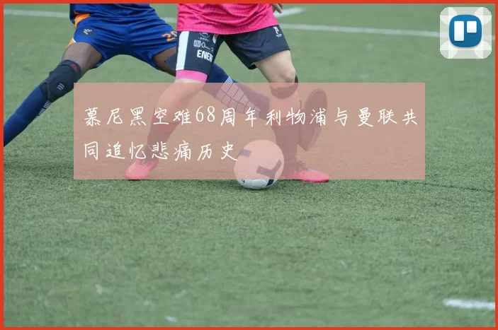 慕尼黑空难68周年利物浦与曼联共同追忆悲痛历史