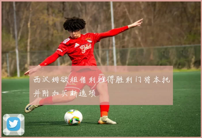 西汉姆欲租借利雅得胜利门将本托并附加买断选项