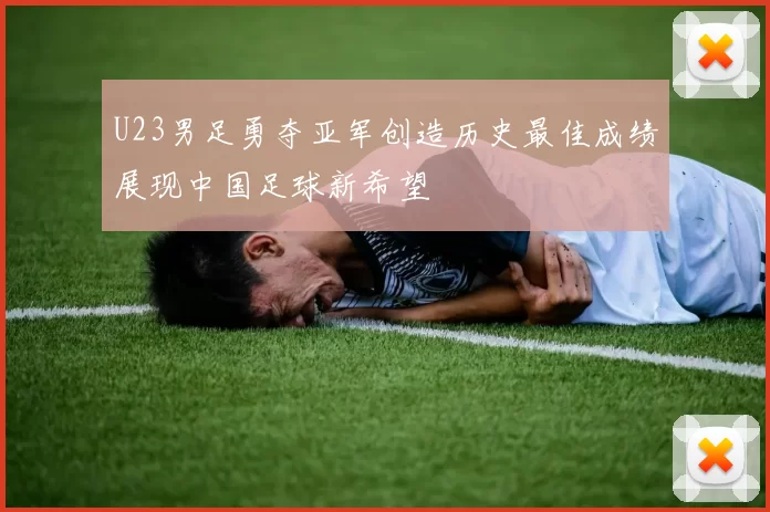 U23男足勇夺亚军创造历史最佳成绩展现中国足球新希望
